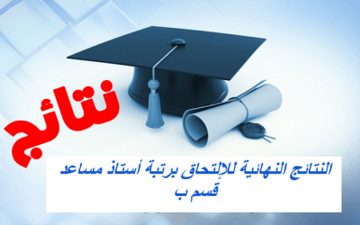 اعلان النتائج النهائية لمسابقة التوظيف للالتحاق برتبة استاذ مساعد قسم ب